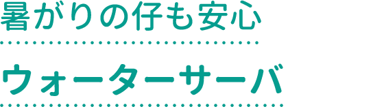 暑がりの仔も安心ウォーターサーバ