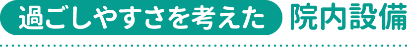 過ごしやすさを考えた院内設備