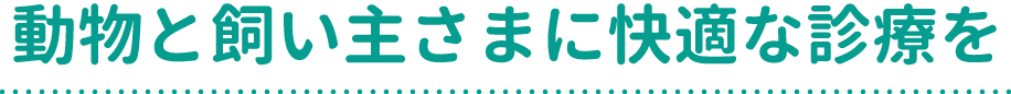 動物と飼い主さまに快適な診療を