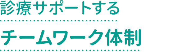 診療サポートするチームワーク体制