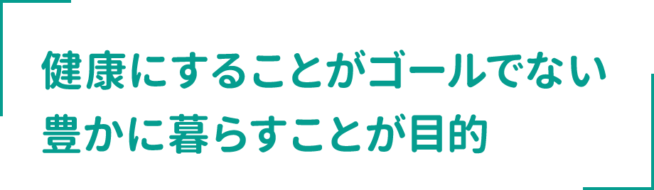 健康にすることがゴールでない 豊かに暮らすことが目的